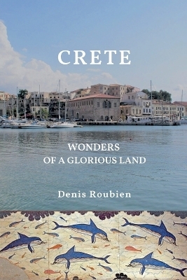 Crete. Wonders of a glorious land - Denis Roubien