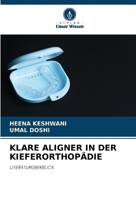 Klare Aligner in Der Kieferorthop&auml;die - HEENA KESHWANI, UMAL DOSHI