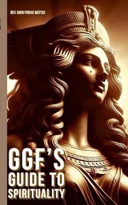 Ggf's Guide to Spirituality - REV Good Fridae Mattas