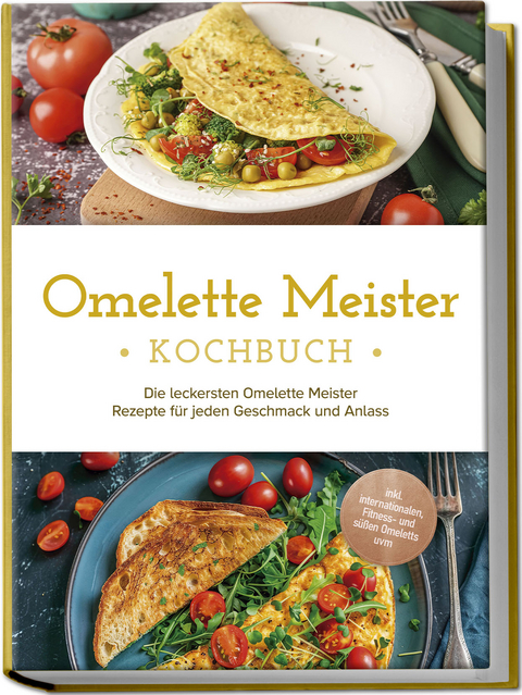 Omelette Meister Kochbuch: Die leckersten Omelette Meister Rezepte f&uuml;r jeden Geschmack und Anlass - inkl. internationaler, Fitness- und s&uuml;&szlig;er Omeletts uvm. - Lisa Cornelius