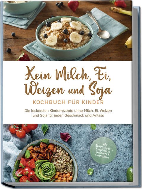 Kein Milch, Ei, Weizen und Soja Kochbuch f&uuml;r Kinder: Die leckersten Kinderrezepte ohne Milch, Ei, Weizen und Soja f&uuml;r jeden Geschmack und Anlass - inkl. Brotrezepten, Fingerfood, Desserts & Getr&auml;nken - Femke Liebhaus