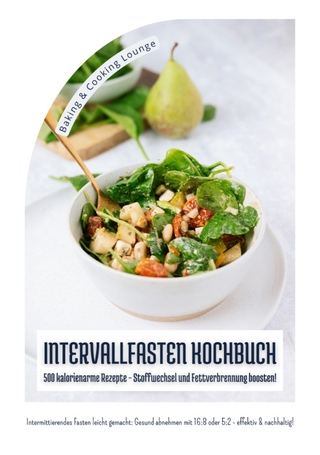 Intervallfasten Kochbuch: 500 kalorienarme Rezepte - Stoffwechsel und Fettverbrennung boosten! (Intermittierendes Fasten leicht gemacht: Gesund abnehmen mit 16:8 oder 5:2 - effektiv und nachhaltig!)