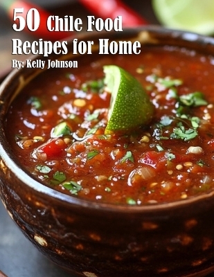 50 Chile Food Recipes for Home - Kelly Johnson