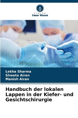 Handbuch der lokalen Lappen in der Kiefer- und Gesichtschirurgie - Lekha Sharma, Shweta Airan, Manish Airan