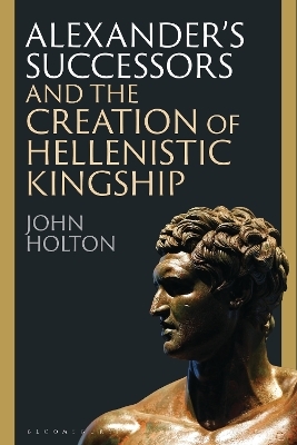 Alexander’s Successors and the Creation of Hellenistic Kingship