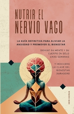 NUTRIR EL NERVIO VAGO La guía definitiva para aliviar la ansiedad y promover el bienestar - Oma International Publications, Keri Korus