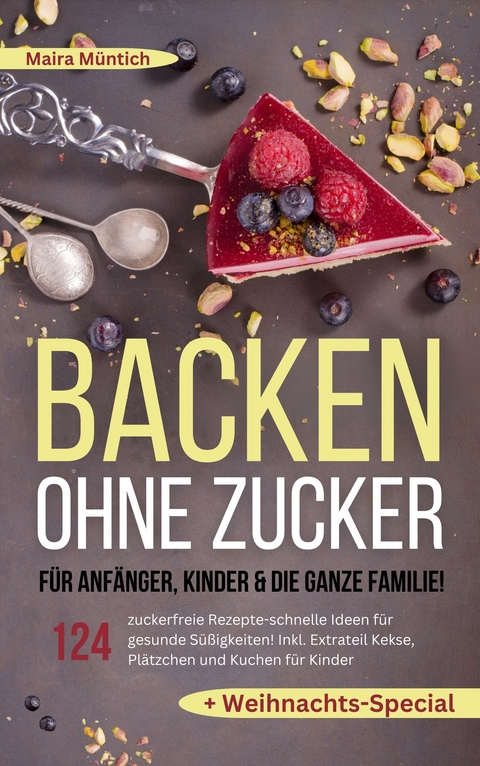 Backen ohne Zucker f&uuml;r Anf&auml;nger, Kinder & die ganze Familie! - Maira M&uuml;ntich