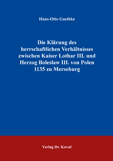 Die Kl&auml;rung des herrschaftlichen Verh&auml;ltnisses zwischen Kaiser Lothar III. und Herzog Bolesław III. von Polen 1135 zu Merseburg - Hans-Otto Gaethke