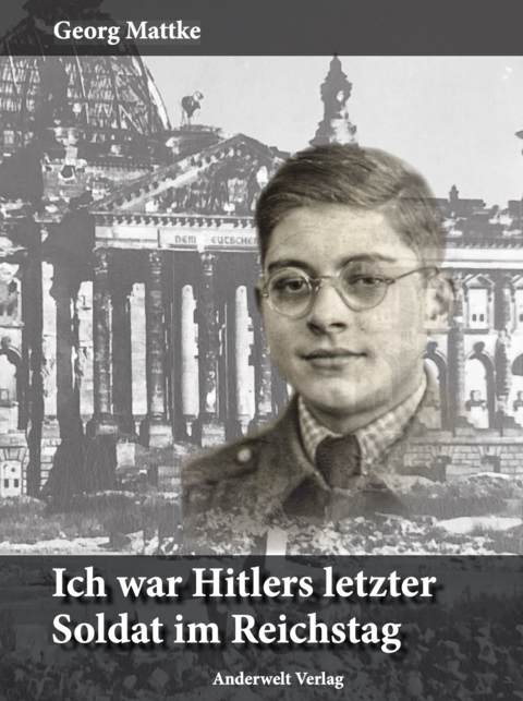 Ich war Hitlers letzter Soldat im Reichstag - Georg Mattke