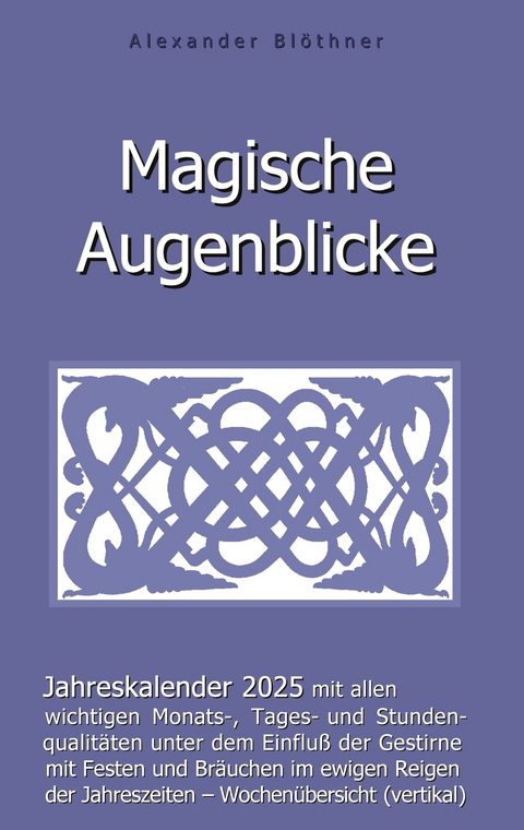 Magische Augenblicke 2025 - Jahreskalender mit allen wichtigen Monats-, Tages- und Stundenqualit&auml;ten unter dem Einfluss der Gestirne - Alexander Bl&ouml;thner
