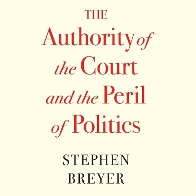 The Authority of the Court and the Peril of Politics - Stephen Breyer