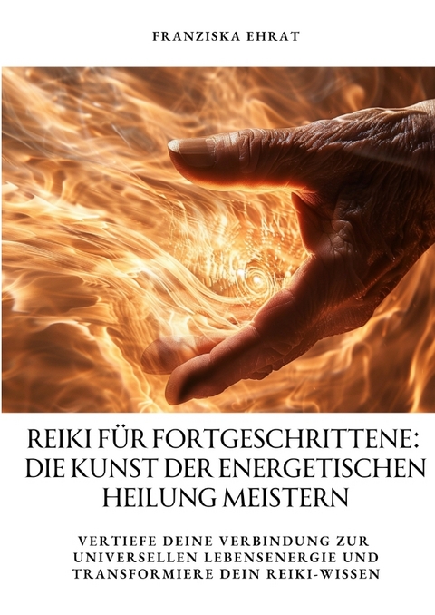 Reiki f&uuml;r Fortgeschrittene: Die Kunst der energetischen Heilung meistern - Franziska Ehrat