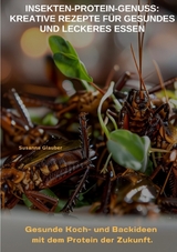 Insekten-Protein-Genuss: Kreative Rezepte f&uuml;r gesundes und leckeres Essen - Susanne Glauber