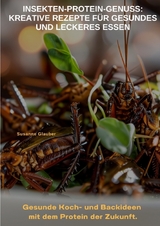 Insekten-Protein-Genuss: Kreative Rezepte f&uuml;r gesundes und leckeres Essen - Susanne Glauber