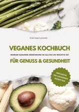 Veganes Kochbuch f&uuml;r Genuss & Gesundheit: Warum gesunde Ern&auml;hrung im Alltag so wichtig ist - inklusive 150 gesunde Rezepte (Vegane K&uuml;che) - Clarissa Lorenz