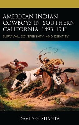 American Indian Cowboys in Southern California, 1493&ndash;1941 - David G. Shanta