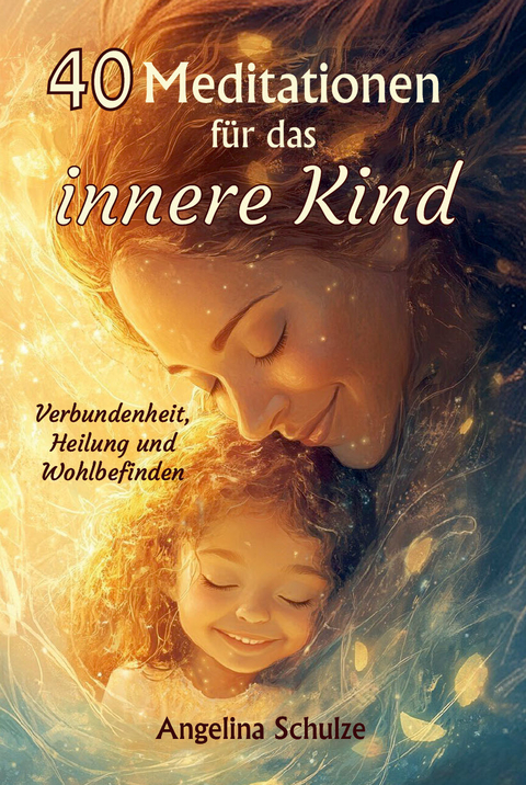 40 Meditationen f&uuml;r das innere Kind - Angelina Schulze