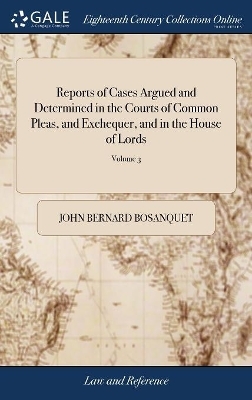 Reports of Cases Argued and Determined in the Courts of Common Pleas, and Exchequer, and in the House of Lords - John Bernard Bosanquet