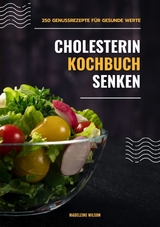 Cholesterin senken Kochbuch: 250 Genussrezepte f&uuml;r gesunde Werte (Herzgesunde K&uuml;che) - Madeleine Wilson