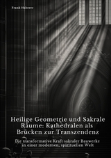 Heilige Geometrie und Sakrale R&auml;ume: Kathedralen als Br&uuml;cken zur Transzendenz - Frank Haberer