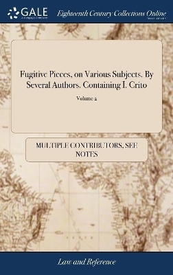 Fugitive Pieces, on Various Subjects. by Several Authors. Containing I. Crito