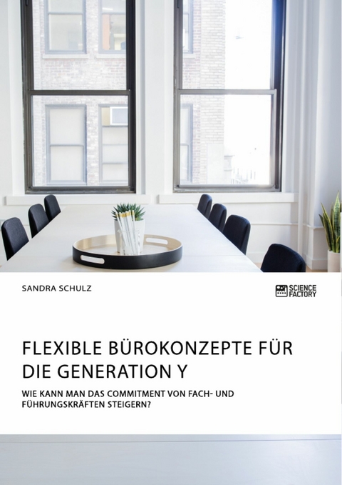 Flexible B&uuml;rokonzepte f&uuml;r die Generation Y. Wie kann man das Commitment von Fach- und F&uuml;hrungskr&auml;ften steigern? - Sandra Schulz