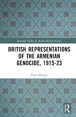 British Representations of the Armenian Genocide, 1915-23 - Peter Morgan