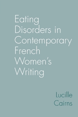 Eating Disorders in Contemporary French Women&rsquo;s Writing - Lucille Cairns