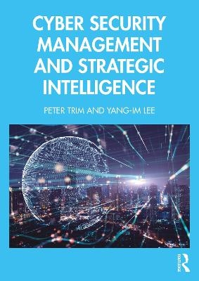 Cyber Security Management and Strategic Intelligence - Peter Trim, Yang-Im Lee