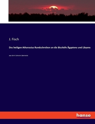 Des heiligen Athanasius Rundschreiben an die Bischöfe Ägyptens und Libyens - J. Fisch