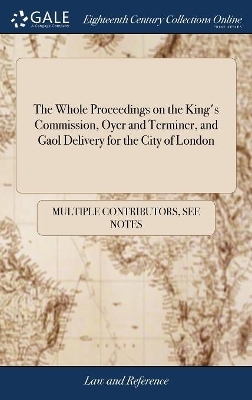 The Whole Proceedings on the King's Commission, Oyer and Terminer, and Gaol Delivery for the City of London -  Multiple Contributors