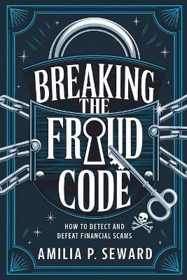 Breaking the Fraud Code - Amilia P Seward