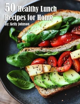 50 Healthy Lunch Recipes for Home - Kelly Johnson