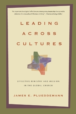 Leading Across Cultures &ndash; Effective Ministry and Mission in the Global Church - James E. Plueddemann