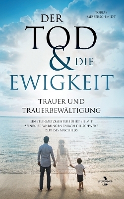 Der Tod & Die Ewigkeit - Trauer und Trauerbew&auml;ltigung - Tobias Messerschmidt