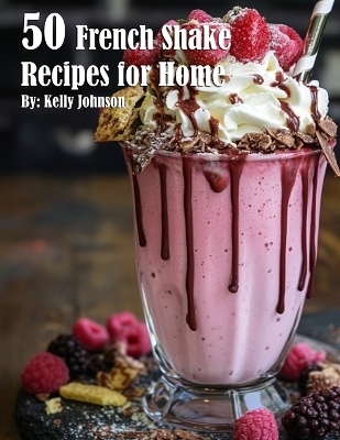 50 French Shake Recipes for Home - Kelly Johnson