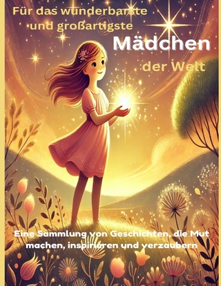 Für das wunderbarste und großartigste Mädchen der Welt (Geschenk für Mädels) Inspirierende Geschichten über Mut, Freundschaft und Träume – Ein Buch für starke und kreative Mädchen