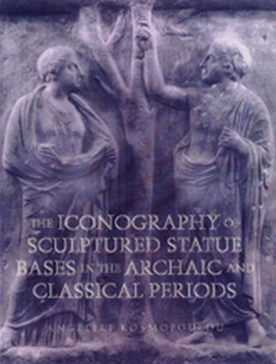 The Iconography of Sculptured Statue Bases in the Archaic and Classical Periods - Angeliki Kosmopoulou
