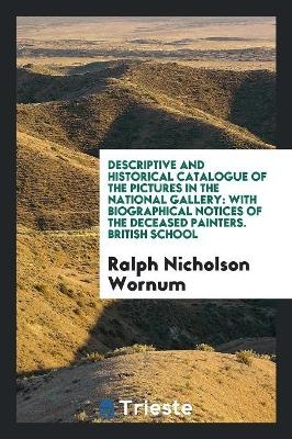 Descriptive and Historical Catalogue of the Pictures in the National Gallery - Ralph Nicholson Wornum