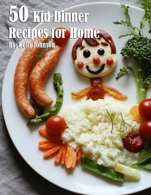 50 Kid Dinner Recipes for Home - Kelly Johnson