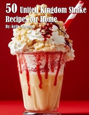 50 United Kingdom Shake Recipes for Home - Kelly Johnson