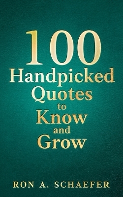 100 Handpicked Quotes to Know and Grow - Ron A Schaefer