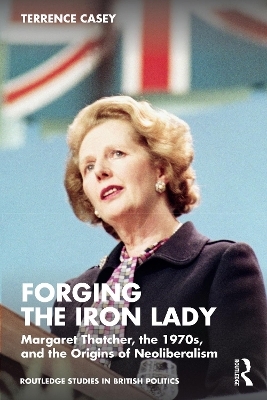 Forging the Iron Lady - Terrence Casey