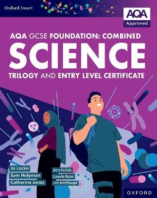 Oxford Smart AQA GCSE Sciences (Foundation): Combined Science Trilogy and Entry Level Certificate Student Book - Ann Fullick, Jo Locke, Jim Breithaupt, Catherine Jones, Lawrie Ryan