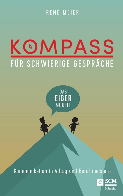 Kompass f&uuml;r schwierige Gespr&auml;che - Das EIGER-Modell - Ren&eacute; Meier