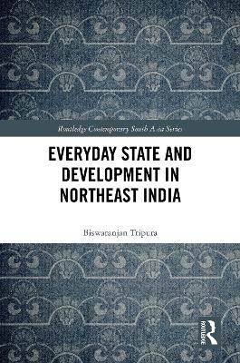 Everyday State and Development in Northeast India - Biswaranjan Tripura