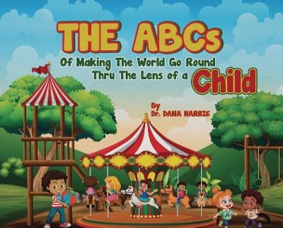The ABCs of Making the World Go Round Thru the Lens of a Child - Dr Dana Harris