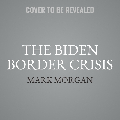The Biden Border Crisis - Mark Morgan