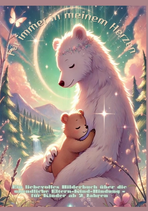 F&uuml;r immer in meinem Herzen: F&uuml;r immer bei dir: Liebevolle Tiergeschichten &uuml;ber die unendliche Eltern-Kind-Bindung &ndash; Vorlesebuch f&uuml;r Kinder ab 2 Jahren - Lena Sternfeld