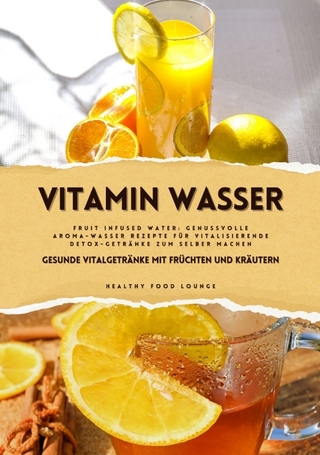 Vitamin Wasser: Gesunde Vitalgetränke mit Früchten und Kräutern (Fruit Infused Water: Genussvolle Aroma-Wasser Rezepte für vitalisierende Detox-Getränke zum selber machen)